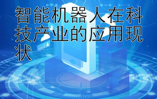 智能机器人在科技产业的应用现状