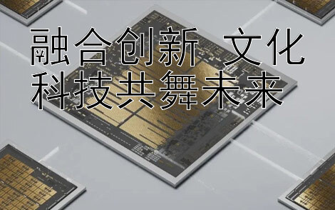 融合创新 文化科技共舞未来