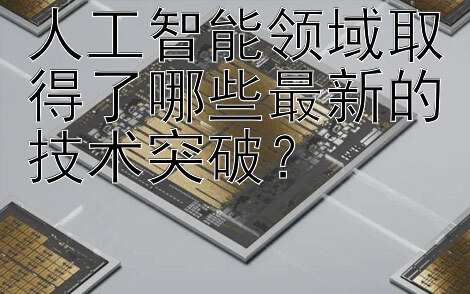 人工智能领域取得了哪些最新的技术突破？