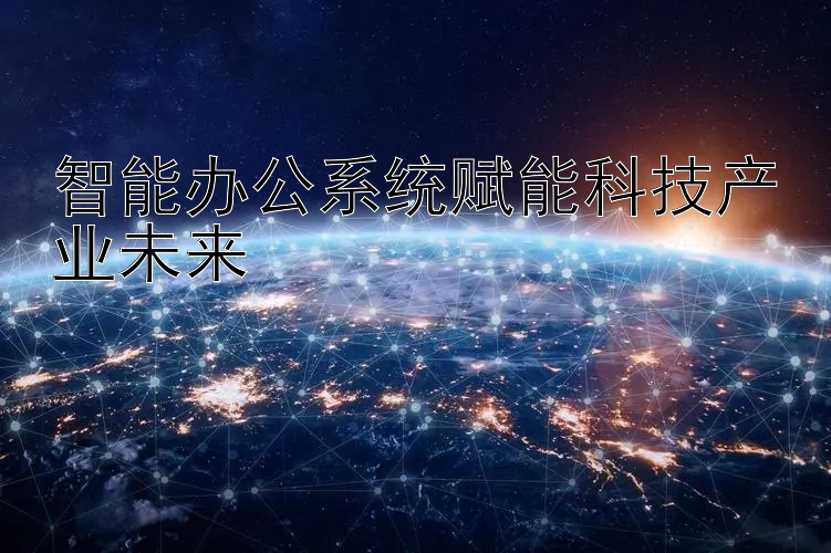 智能办公系统赋能科技产业未来