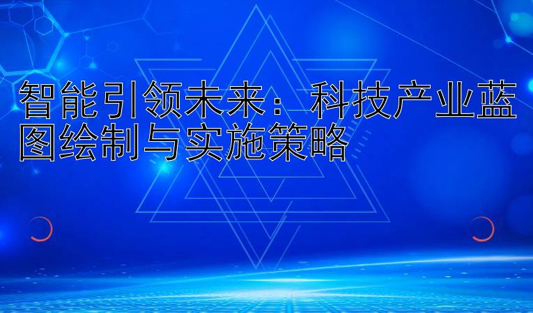 智能引领未来：科技产业蓝图绘制与实施策略