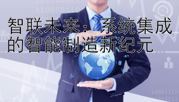 智联未来：系统集成的智能制造新纪元