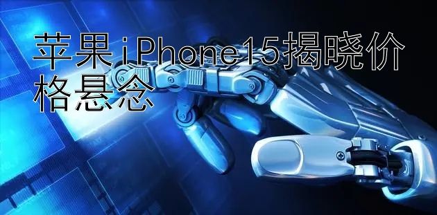 苹果iPhone15揭晓价格悬念