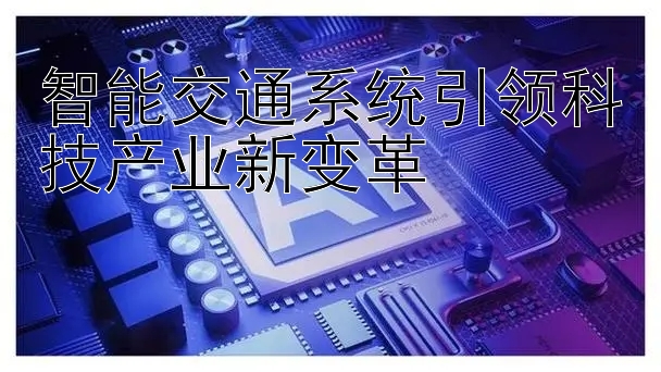 智能交通系统引领科技产业新变革