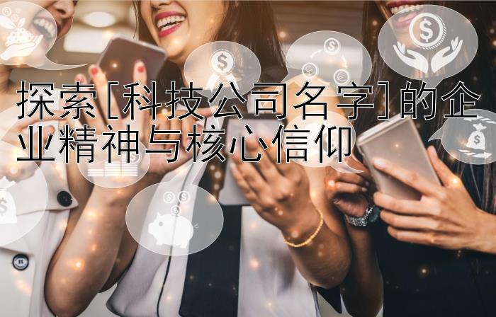 探索[科技公司名字]的企业精神与核心信仰