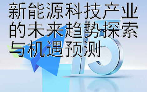 新能源科技产业的未来趋势探索与机遇预测