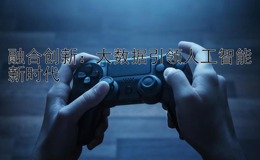 融合创新：大数据引领人工智能新时代