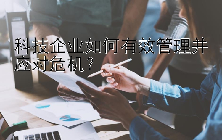 科技企业如何有效管理并应对危机？