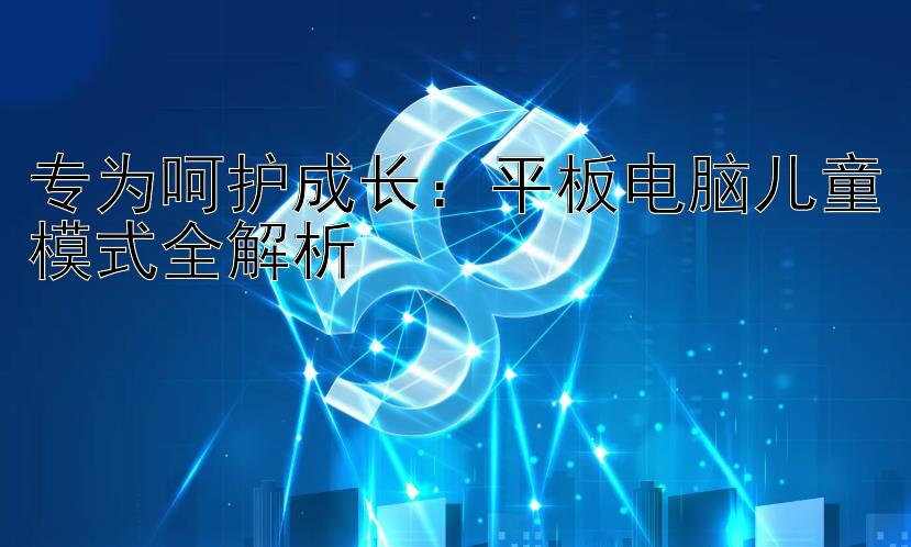 专为呵护成长：平板电脑儿童模式全解析