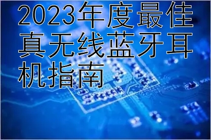 2023年度最佳真无线蓝牙耳机指南