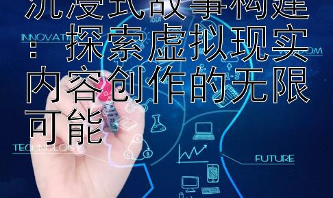 沉浸式故事构建：探索虚拟现实内容创作的无限可能