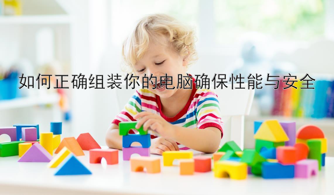 如何正确组装你的电脑确保性能与安全