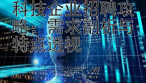 科技企业招聘攻略：需求剖析与特点透视