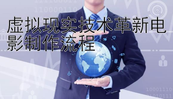 虚拟现实技术革新电影制作流程