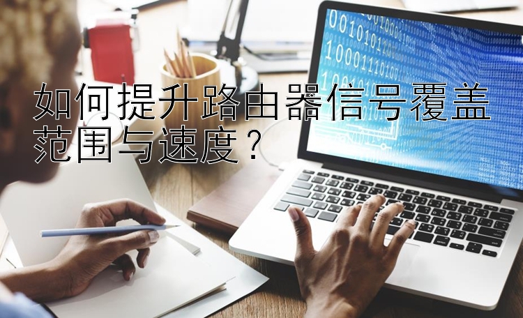 如何提升路由器信号覆盖范围与速度？