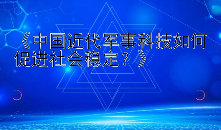 《中国近代军事科技如何促进社会稳定？》