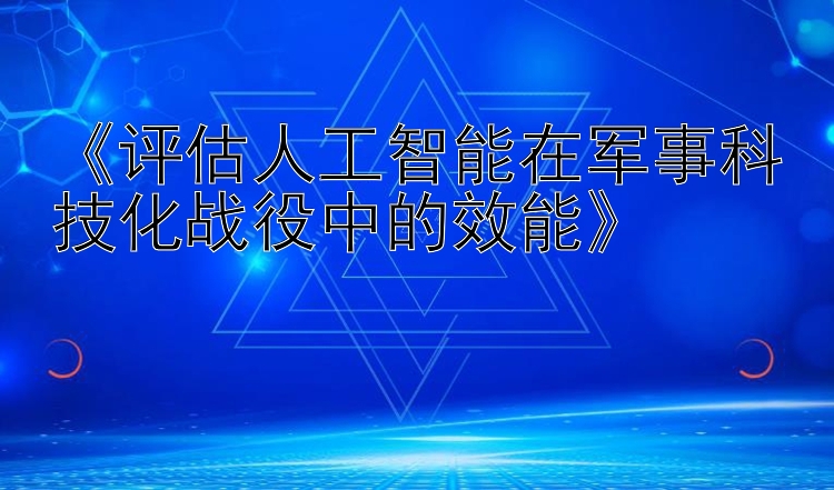 《评估人工智能在军事科技化战役中的效能》