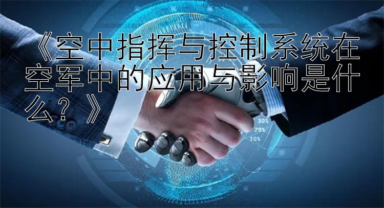 《空中指挥与控制系统在空军中的应用与影响是什么？》