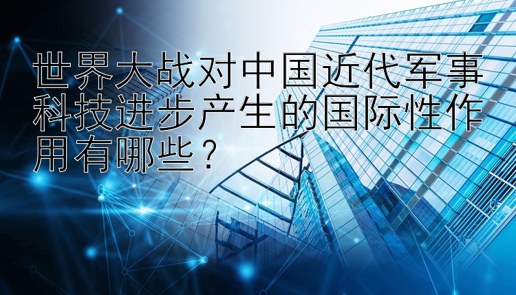 一分快三怎样投注  世界大战对中国近代军事科技进步产生的国际性作用有哪些？