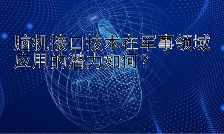 脑机接口技术在军事领域应用的潜力如何？