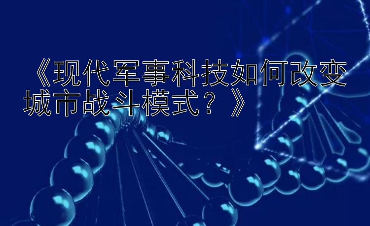 《现代军事科技如何改变城市战斗模式？》