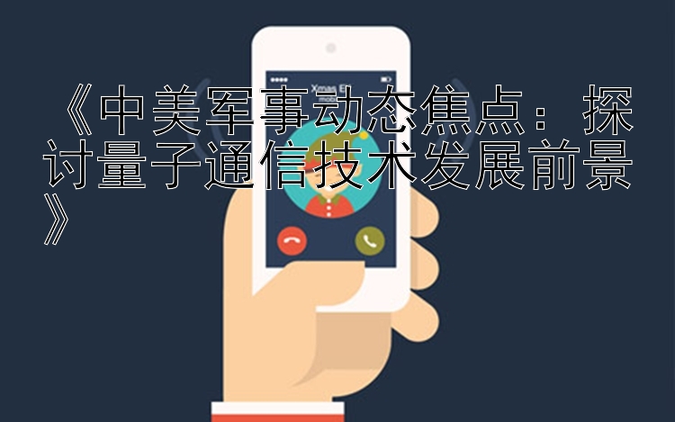 《中美军事动态焦点：探讨量子通信技术发展前景》