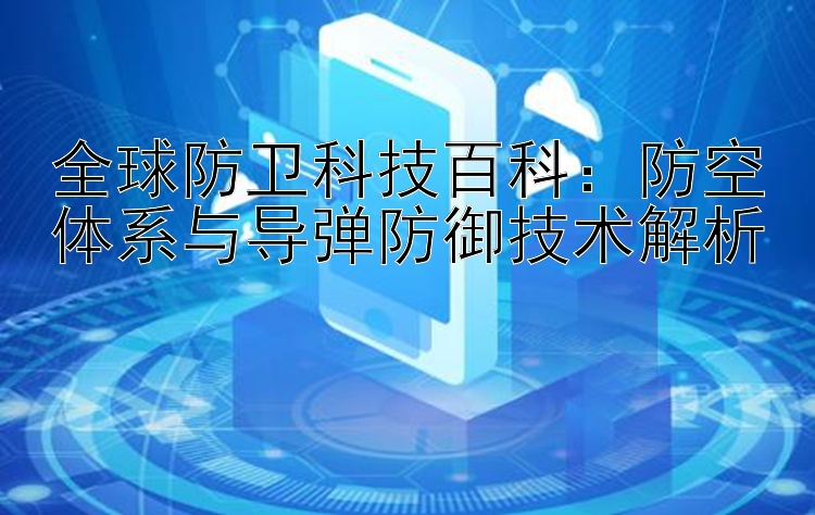 全球防卫科技百科：防空体系与导弹防御技术解析