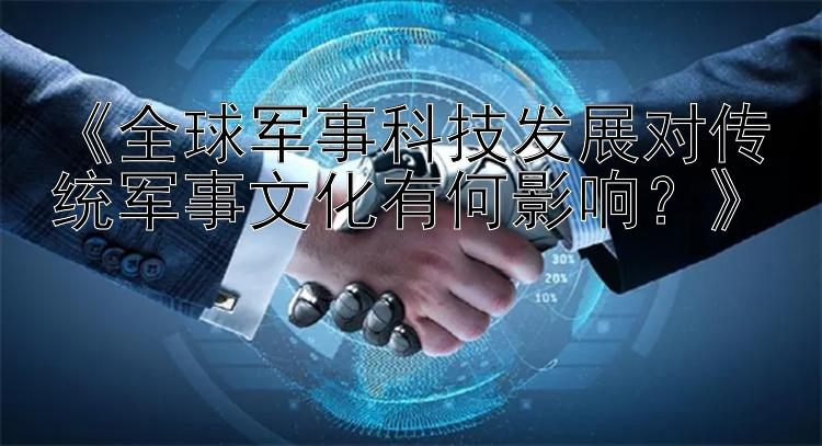 《全球军事科技发展对传统军事文化有何影响？》