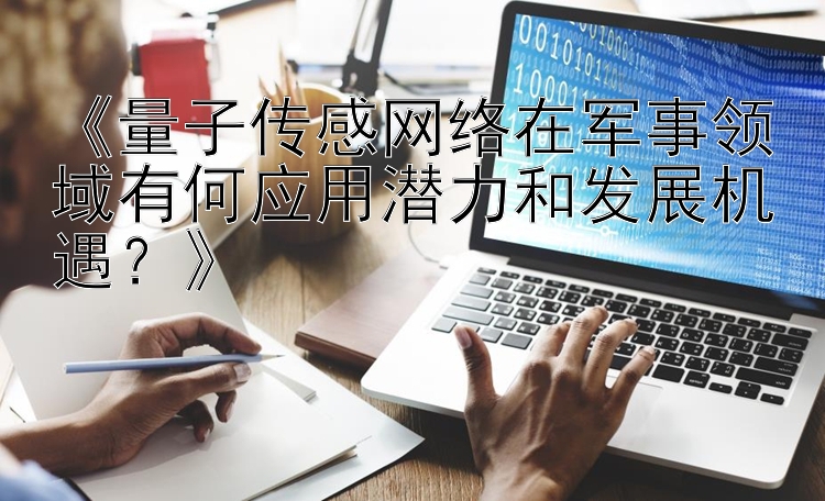 《量子传感网络在军事领域有何应用潜力和发展机遇？》