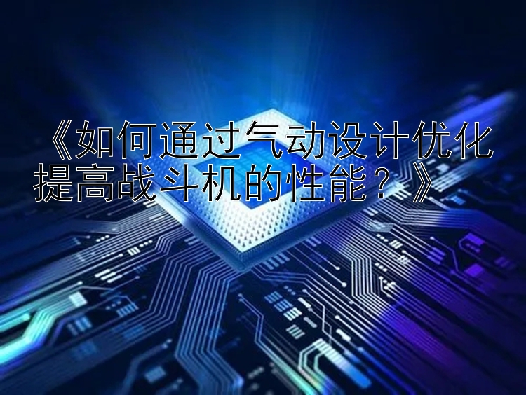 《如何通过气动设计优化提高战斗机的性能？》