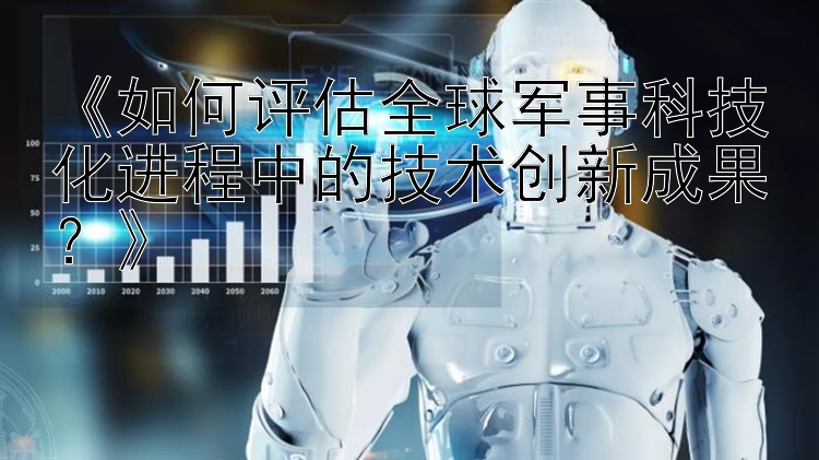 《如何评估全球军事科技化进程中的技术创新成果？》