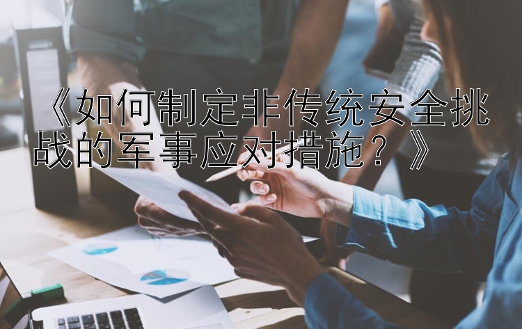 《如何制定非传统安全挑战的军事应对措施？》