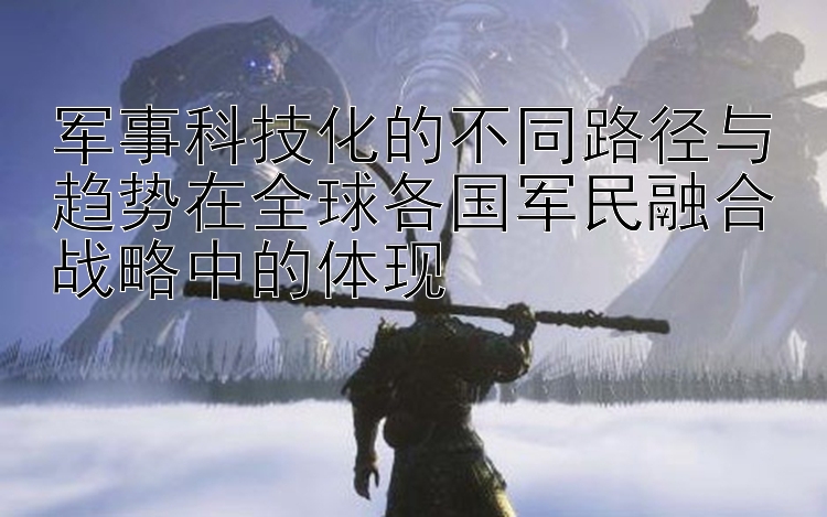 一分快三投注技巧  军事科技化的不同路径与趋势在全球各国军民融合战略中的体现