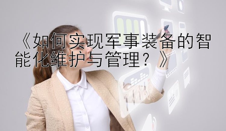 《如何实现军事装备的智能化维护与管理？》