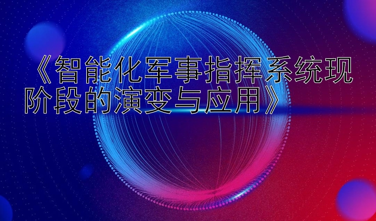 《智能化军事指挥系统现阶段的演变与应用》