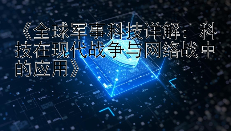 《全球军事科技详解：科技在现代战争与网络战中的应用》