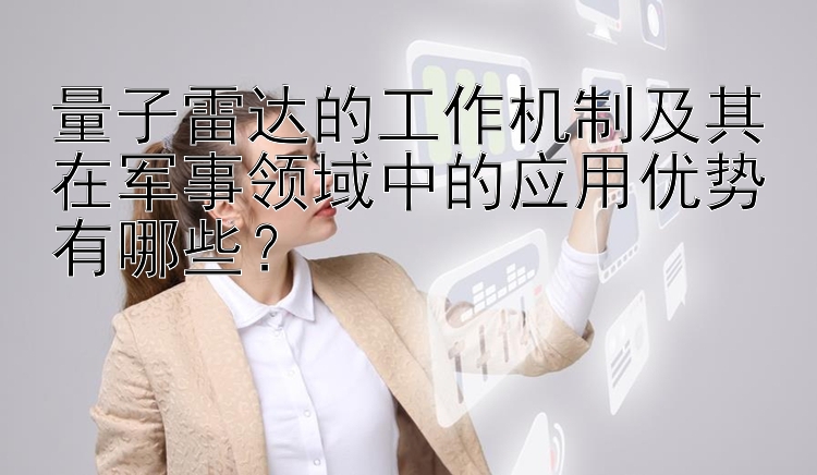 量子雷达的工作机制及其在军事领域中的应用优势有哪些？