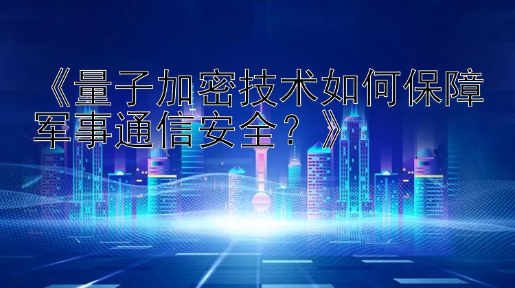 《量子加密技术如何保障军事通信安全？》