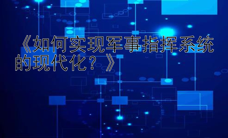 《如何实现军事指挥系统的现代化？》