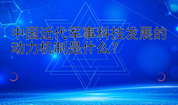 中国近代军事科技发展的动力机制是什么？