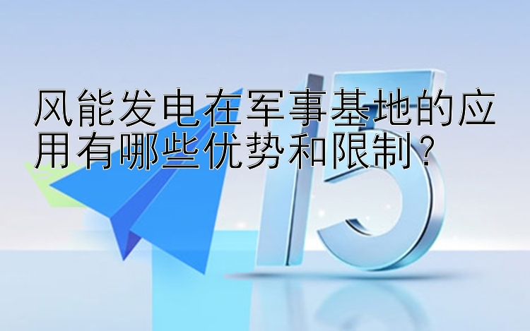 风能发电在军事基地的应用有哪些优势和限制？