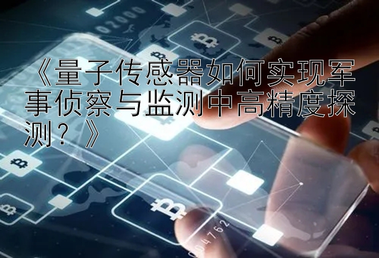 《量子传感器如何实现军事侦察与监测中高精度探测？》