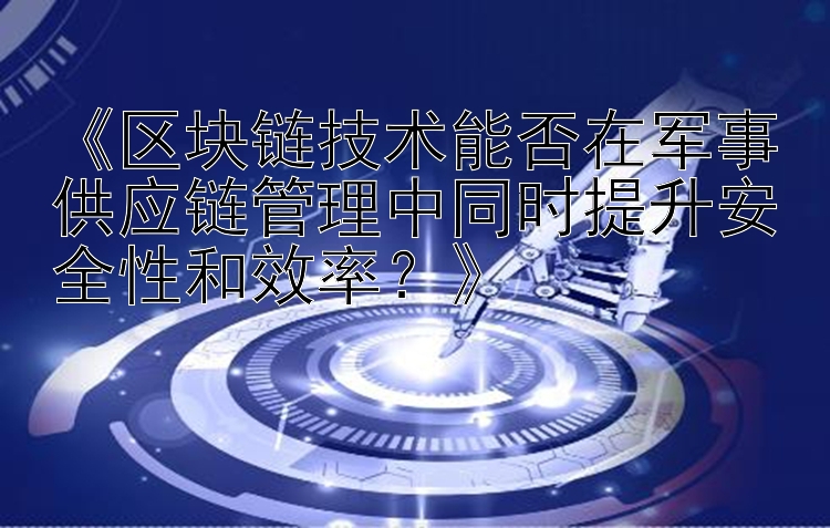 《区块链技术能否在军事供应链管理中同时提升安全性和效率？》