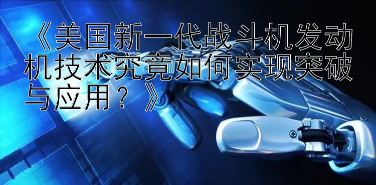 《美国新一代战斗机发动机技术究竟如何实现突破与应用？》