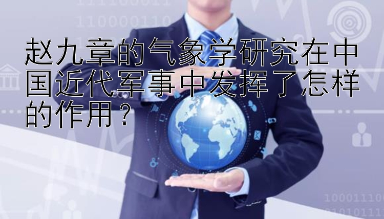 赵九章的气象学研究在中国近代军事中发挥了怎样的作用？