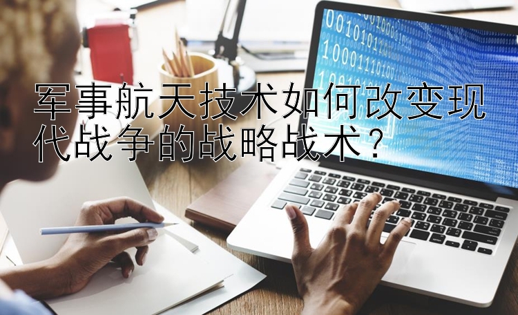 军事航天技术如何改变现代战争的战略战术？