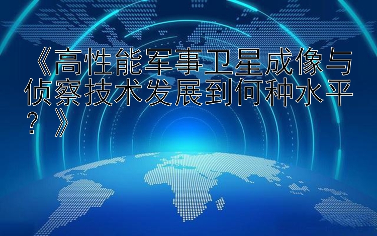 《高性能军事卫星成像与侦察技术发展到何种水平？》