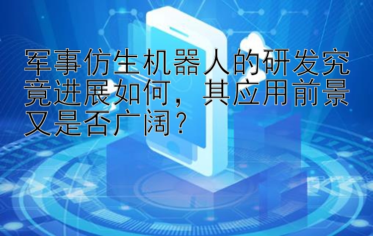 军事仿生机器人的研发究竟进展如何，其应用前景又是否广阔？