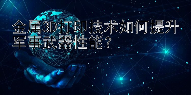 金属3D打印技术如何提升军事武器性能？