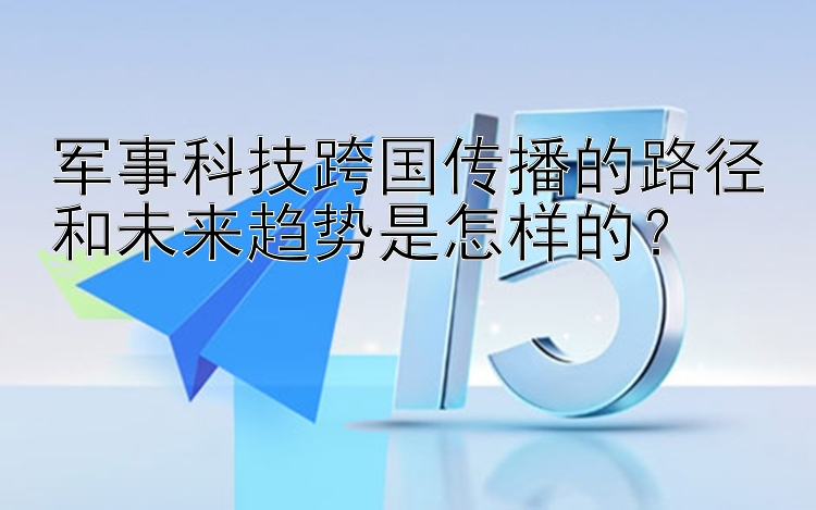 军事科技跨国传播的路径和未来趋势是怎样的？